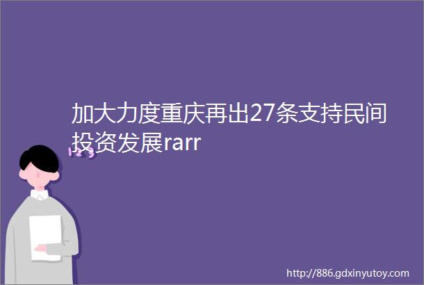 加大力度重庆再出27条支持民间投资发展rarr